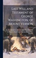 Last Will and Testament of George Washington, of Mount Vernon: The Only Authenticated Copy, Full and Complete, Embracing a Schedule of His Real Estate, and Explanatory Notes Thereto by the Testator; to Which Is 