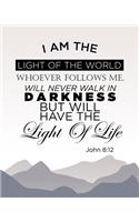 I Am the Light of the World. Whoever Follows Me Will Never Walk In Darkness, But Will Have the Light of Life. John 8