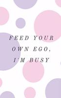 Feed Your Own Ego, I'm Busy: Lined Journal Notebook With Quote Cover, 6x9, Soft Cover, Matte Finish, Journal for Women To Write In, 120 Page