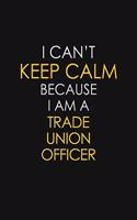 I Can't Keep Calm Because I Am A Trade Union Officer: Motivational: 6X9 unlined 129 pages Notebook writing journal