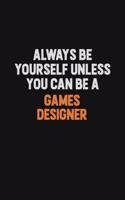 Always Be Yourself Unless You can Be A Games Designer