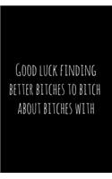 Good luck finding better bitches to bitch about bitches with