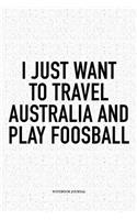 I Just Want To Travel Australia And Play Foosball: A 6x9 Inch Matte Softcover Notebook Diary With 120 Blank Lined Pages And A Funny Table Soccer Sports Fanatic Cover Slogan