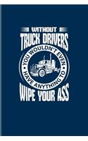 Without Truck Drivers You Wouldn't even Have Anything To Wipe Your Ass