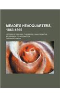 Meade's Headquarters, 1863-1865; Letters of Colonel Theodore Lyman from the Wilderness to Appomattox