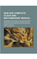 New and Complete Clock and Watchmakers' Manual; Comprising Descriptions of the Various Gearing, Escapements, and Compensations Now in Use in French, S