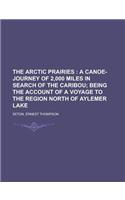 The Arctic Prairies; A Canoe-Journey of 2,000 Miles in Search of the Caribou; Being the Account of a Voyage to the Region North of Aylemer Lake: A Canoe-journey of 2,000 Miles in Search of the Caribou; Being the Account of a Voyage to the Region North of Aylemer Lake(English)
