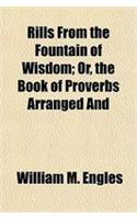 Rills from the Fountain of Wisdom; Or, the Book of Proverbs Arranged and