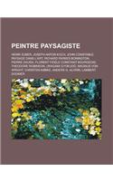 Peintre Paysagiste: Henri Zuber, Joseph Anton Koch, John Constable, Paysage Dans L'Art, Richard Parkes Bonington, Pierre Daura, Florent Fi(French)