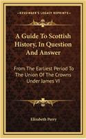 Guide To Scottish History, In Question And Answer: From The Earliest Period To The Union Of The Crowns Under James VI