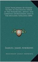 God's Revelations Of Himself To Men As Successively Made In The Patriarchal, Jewish, And Christian Dispensations And In The Messianic Kingdom (1898)