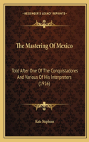 The Mastering Of Mexico: Told After One Of The Conquistadores And Various Of His Interpreters (1916)(English)