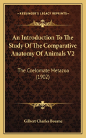 An Introduction To The Study Of The Comparative Anatomy Of Animals V2: The Coelomate Metazoa (1902)(English)