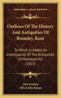 Outlines Of The History And Antiquities Of Bromley, Kent