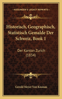 Historisch, Geographisch, Statistisch Gemalde Der Schweiz, Book 1: Der Kanton Zurich (1834)