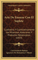 Arte De Ensayar Con El Soplete: Cualitativa Y Cuantitativamente Los Minerales, Aleaciones Y Productos Metalurgicos (1833)