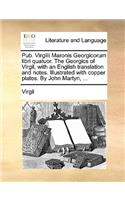 Pub. Virgilii Maronis Georgicorum libri quatuor. The Georgics of Virgil, with an English translation and notes. Illustrated with copper plates. By John Martyn, ...