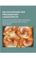 Die Entstehung Der Preussischen Landeskirche; Unter Der Regierung Konig Friedrich Wilhelms Des Dritten, Nach Den Quellen Erzahlt. Ein Beitrag Zur Gesc