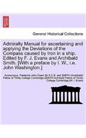 Admiralty Manual for Ascertaining and Applying the Deviations of the Compass Caused by Iron in a Ship. Edited by F. J. Evans and Archibald Smith. [With a Preface by I. W., i.e. John Washington.]