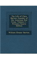 The Life of Clara Barton: Founder of the American Red Cross, Volume 2 - Primary Source Edition