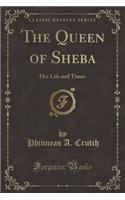 The Queen of Sheba: Her Life and Times (Classic Reprint)