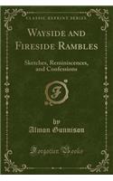 Wayside and Fireside Rambles: Sketches, Reminiscences, and Confessions (Classic Reprint)