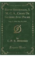 Betty Stevenson, Y. M. C. A., Croix de Guerre Avec Palme: Sept. 3, 1896-May 30, 1918 (Classic Reprint)