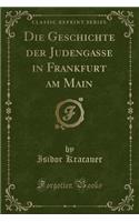 Die Geschichte Der Judengasse in Frankfurt Am Main (Classic Reprint)