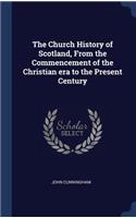 The Church History of Scotland, From the Commencement of the Christian era to the Present Century