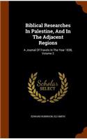 Biblical Researches In Palestine, And In The Adjacent Regions: A Journal Of Travels In The Year 1838, Volume 2