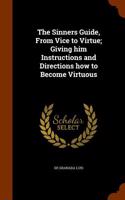 The Sinners Guide, from Vice to Virtue; Giving Him Instructions and Directions How to Become Virtuous