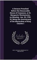 A Sermon Preached Before the Honourable House of Commons, at St. Margarets Westminster, on Munday, Jan. 30, 1709-10, Being the Anniversary of the Martyrdom of King Charles I: (English)