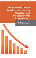 Toxic Economic Theory, Fraudulent Accounting Standards, and the Bankruptcy of Economic Policy
