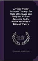 A Three Weeks' Scamper Through the Spas of Germany and Belgium, With an Appendix On the Nature and Uses of Mineral Waters: (English)