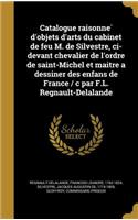 Catalogue Raisonne D'Objets D'Arts Du Cabinet de Feu M. de Silvestre, CI-Devant Chevalier de L'Ordre de Saint-Michel Et Maitre a Dessiner Des Enfans de France / C Par F.L. Regnault-Delalande