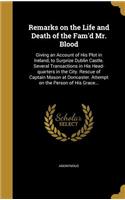 Remarks on the Life and Death of the Fam'd Mr. Blood: Giving an Account of His Plot in Ireland, to Surprize Dublin Castle. Several Transactions in His Head-quarters in the City. Rescue of Captain Mason 