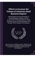 Efforts to Increase the Volume of American Small Business Exports: Hearing Before the Subcommittee on Rural Enterprises, Exports, and the Environment of the Committee on Small Business, House of Representatives, One