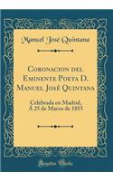 Coronacion del Eminente Poeta D. Manuel José Quintana: Celebrada En Madrid, Á 25 de Marzo de 1855 (Classic Reprint)