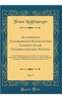 Allgemeines Geographisch-Statistisches Lexikon Aller Österreichischen Staaten, Vol. 5: Nach Sämtlichen Quellen, Den Besten Vaterländischen Hilfswerken Und Original-Manuscripten, Von Einer Gesellschaft Geographen, Postmännern Und Staats