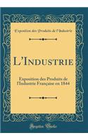 L'Industrie: Exposition Des Produits de l'Industrie Française En 1844 (Classic Reprint)