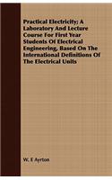 Practical Electricity; A Laboratory And Lecture Course For First Year Students Of Electrical Engineering, Based On The International Definitions Of The Electrical Units