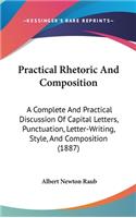 Practical Rhetoric And Composition: A Complete And Practical Discussion Of Capital Letters, Punctuation, Letter-Writing, Style, And Composition (1887)