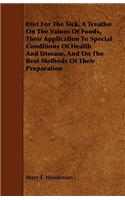 Diet For The Sick. A Treatise On The Values Of Foods, Their Application To Special Conditions Of Health And Disease, And On The Best Methods Of Their Preparation