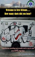 Welcome to New Orleans...How Many Shots Did You Hear?: True Stories Working as a Medic and a Cop in and Around the Big Easy