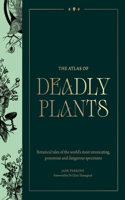 Atlas of Deadly Plants: Botanical Tales of the World’s Most Intoxicating, Poisonous and Dangerous Specimens