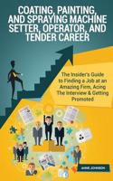 Coating, Painting, and Spraying Machine Setter, Operator, and Tender Career: The Insider's Guide to Finding a Job at an Amazing Firm, Acing the Interview & Getting Promoted