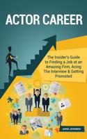 Actor Career (Special Edition): The Insider's Guide to Finding a Job at an Amazing Firm, Acing the Interview & Getting Promoted: The Insider's Guide to Finding a Job at an Amazing Firm, Acing the Interview & Getting Promoted