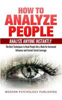 How to Analyze People: Analyze Anyone Instantly: The Best Techniques to Read People like a Book for Increased Influence and Instant Social Leverage