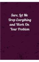 Sure, Let Me Drop Everything and Work On Your Problem