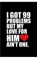 I Got 99 Problems but my love for him ain't one: Blank Lined Notebook Journal for Work, School, Office - 6x9 110 page